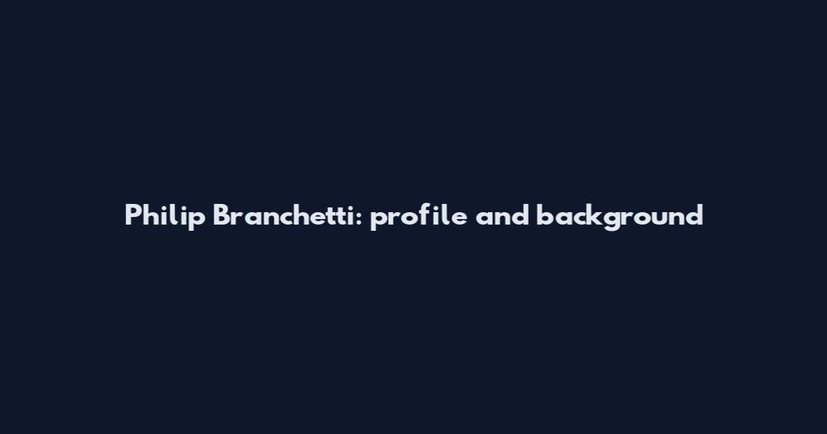 Philip Branchetti: profile and background
