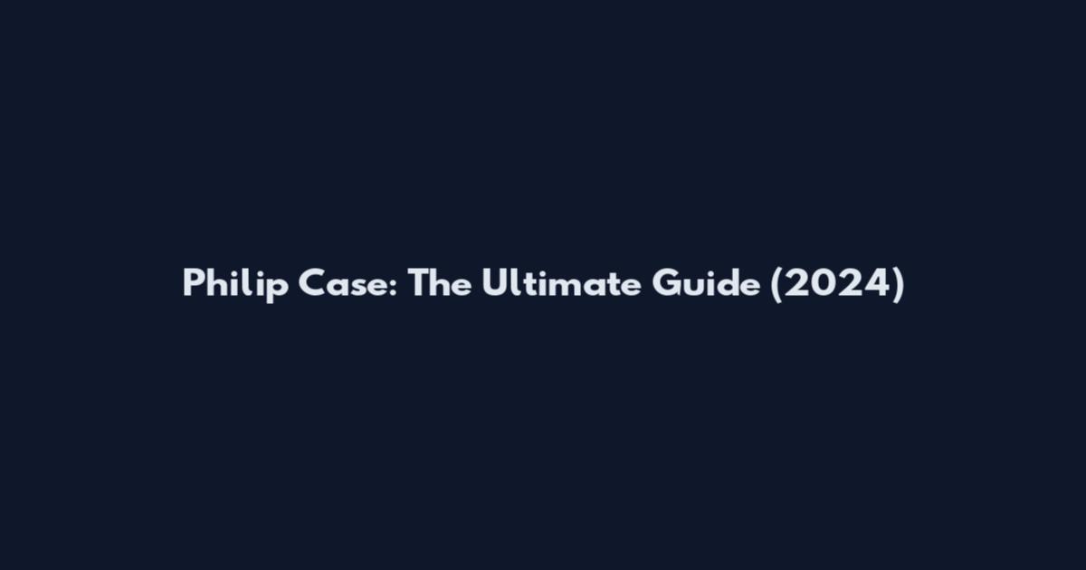 Philip Case: The Ultimate Guide (2024)