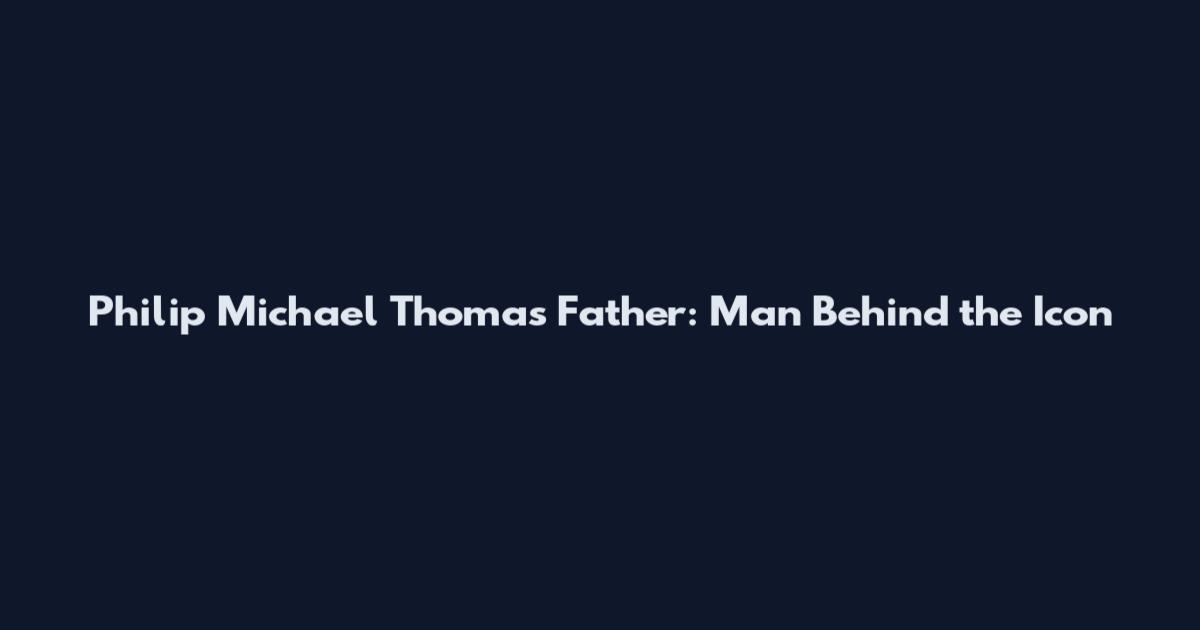 Philip Michael Thomas Father: Man Behind the Icon