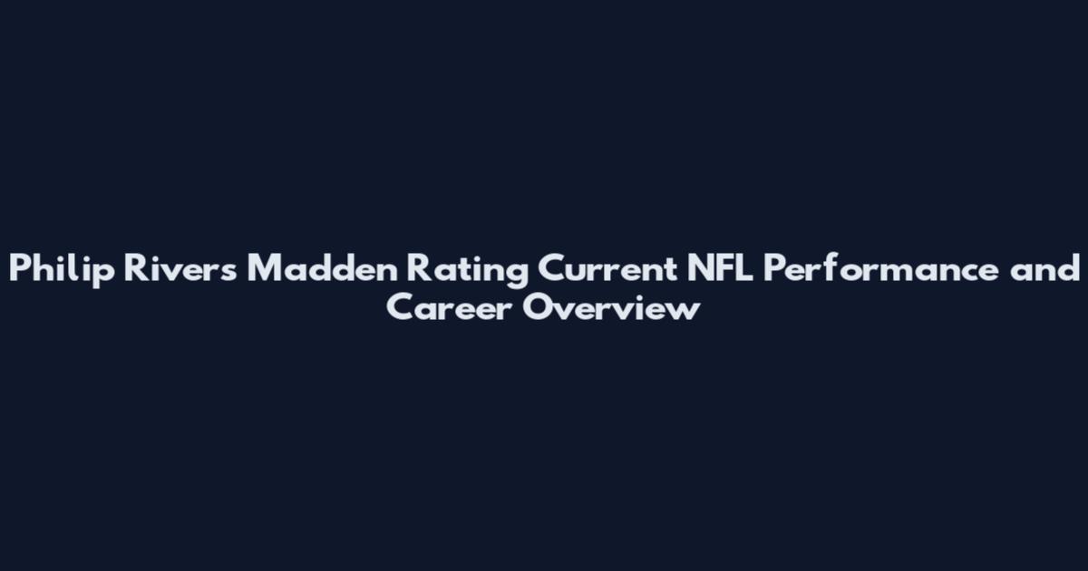 Philip Rivers Madden Rating Current NFL Performance and Career Overview