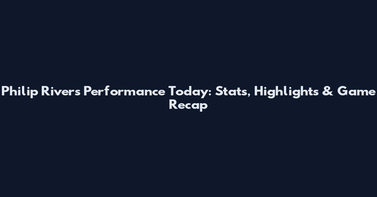 Philip Rivers Performance Today: Stats, Highlights & Game Recap