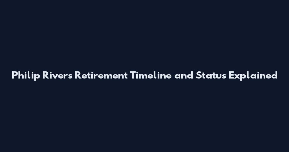 Philip Rivers Retirement Timeline and Status Explained