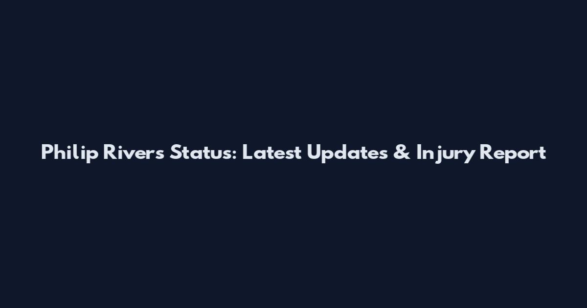 Philip Rivers Status: Latest Updates & Injury Report