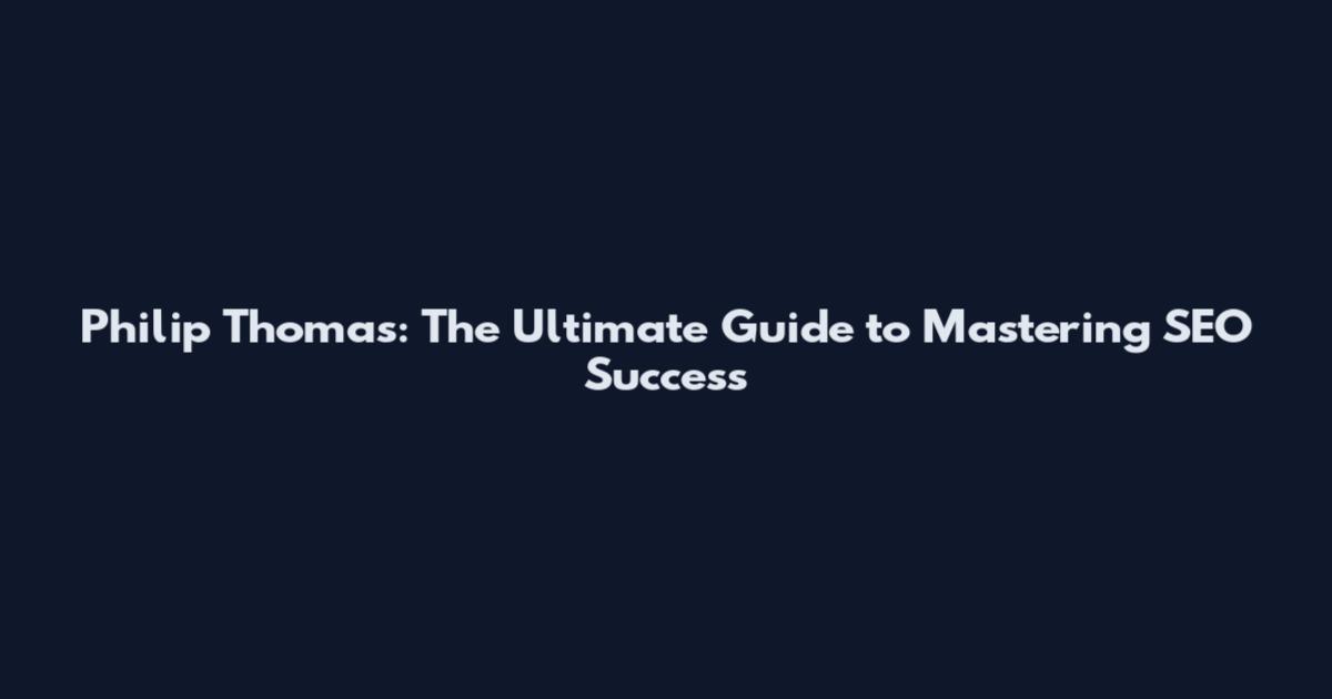 Philip Thomas: The Ultimate Guide to Mastering SEO Success