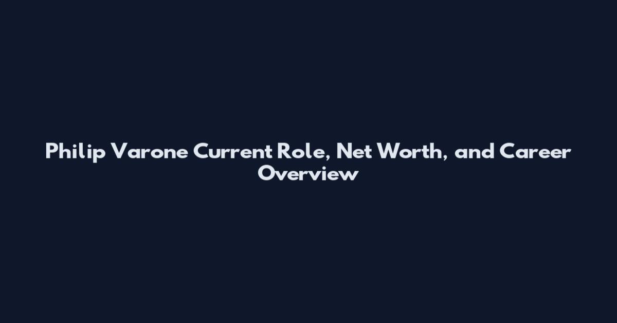 Philip Varone Current Role, Net Worth, and Career Overview
