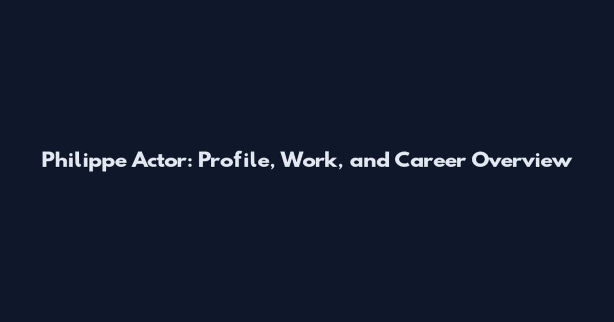 Philippe Actor: Profile, Work, and Career Overview