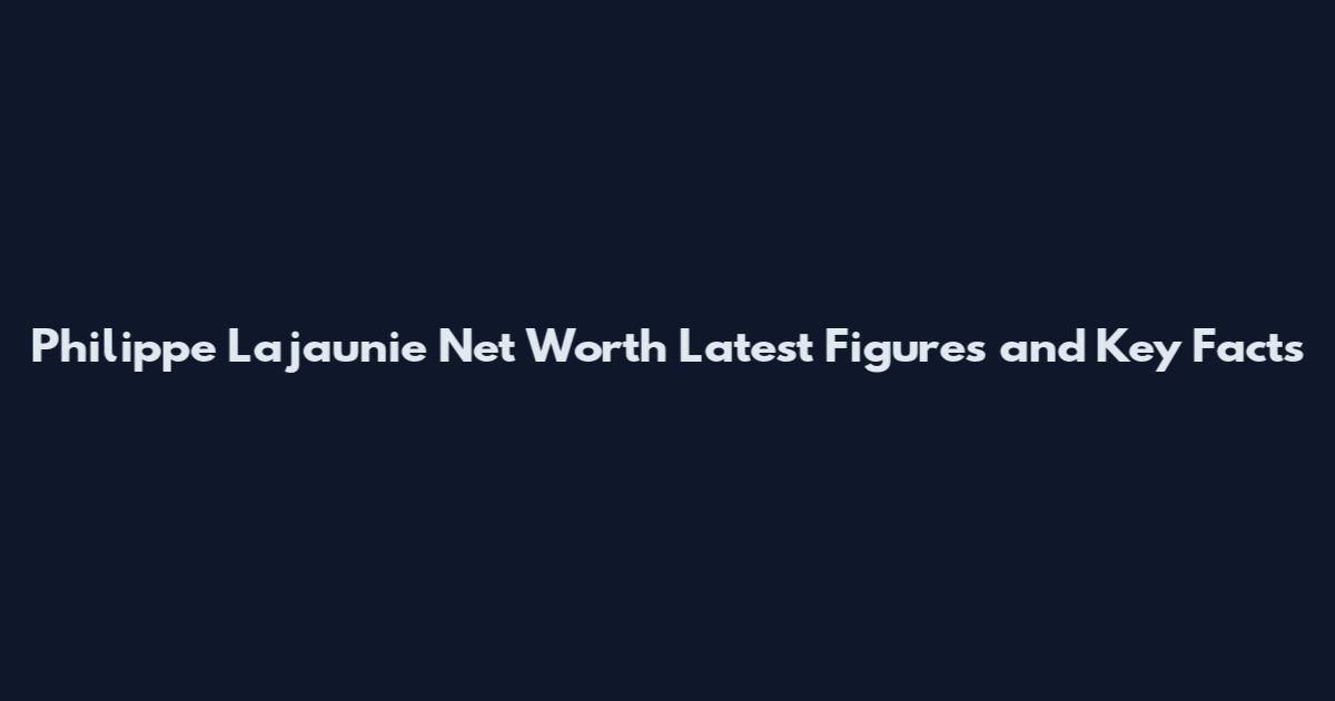 Philippe Lajaunie Net Worth Latest Figures and Key Facts