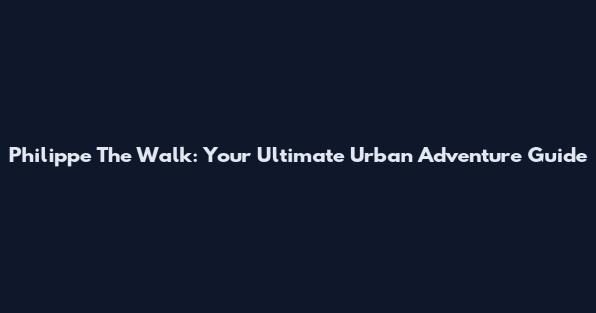 Philippe The Walk: Your Ultimate Urban Adventure Guide