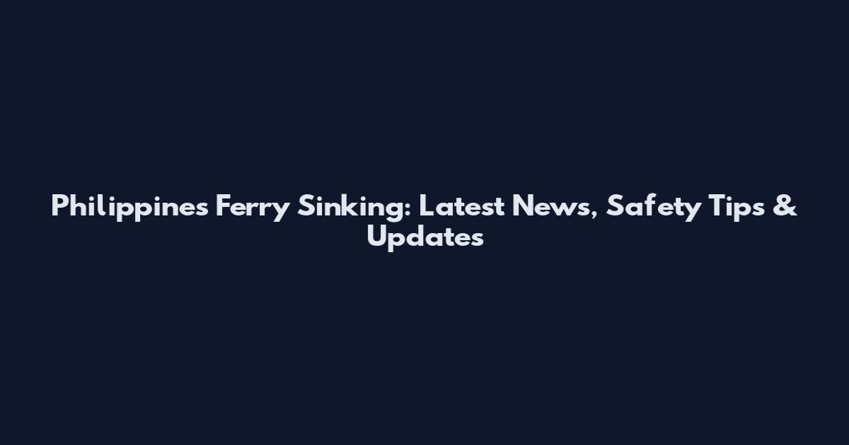 Philippines Ferry Sinking: Latest News, Safety Tips & Updates