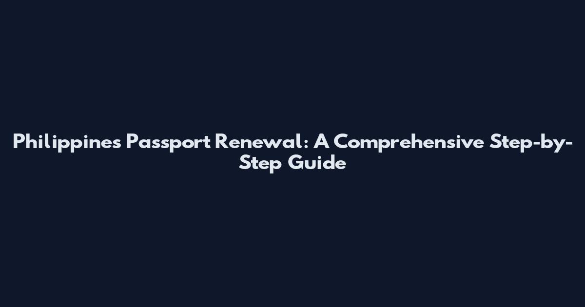 Philippines Passport Renewal: A Comprehensive Step-by-Step Guide