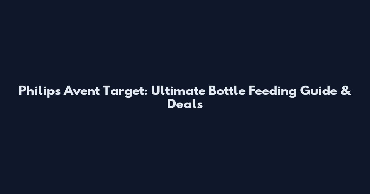 Philips Avent Target: Ultimate Bottle Feeding Guide & Deals