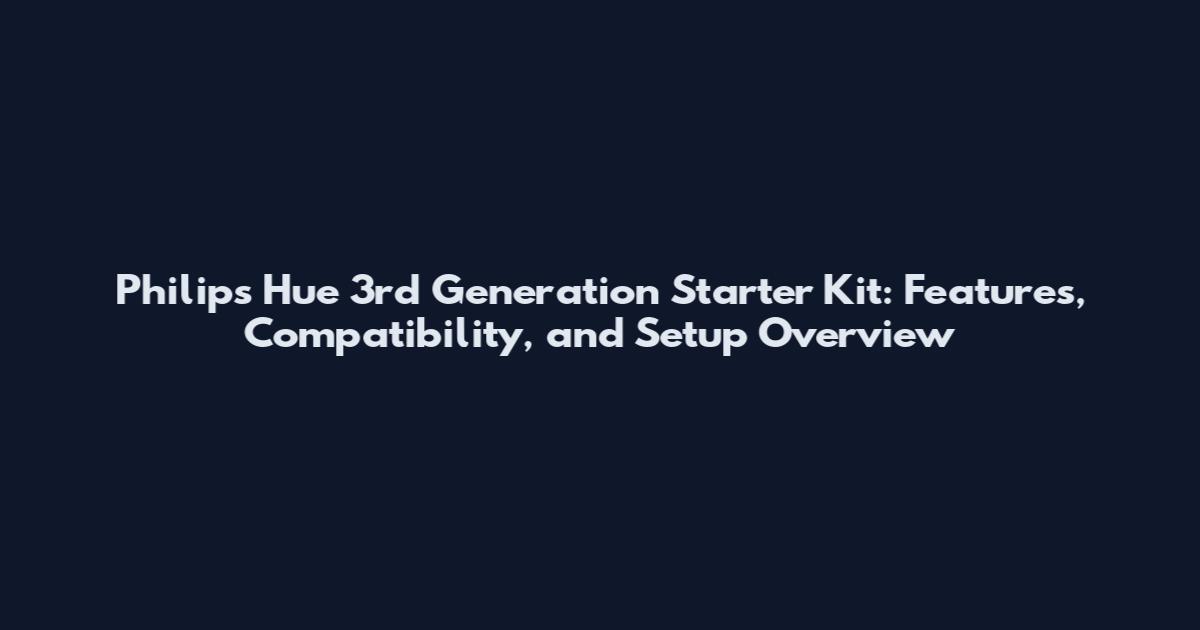 Philips Hue 3rd Generation Starter Kit: Features, Compatibility, and Setup Overview