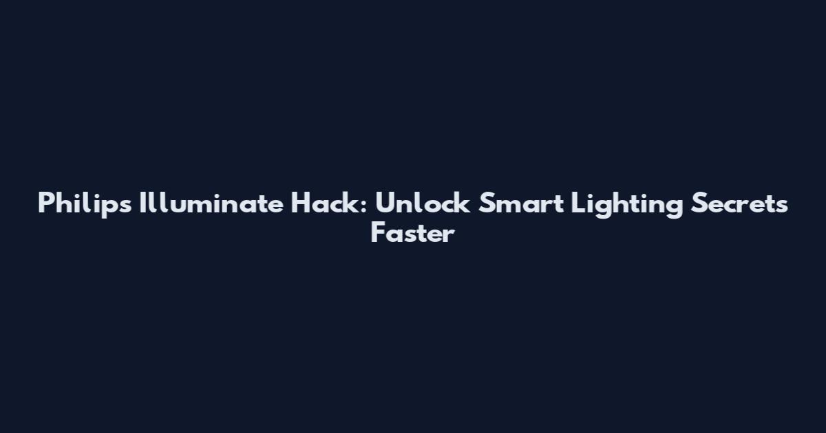 Philips Illuminate Hack: Unlock Smart Lighting Secrets Faster