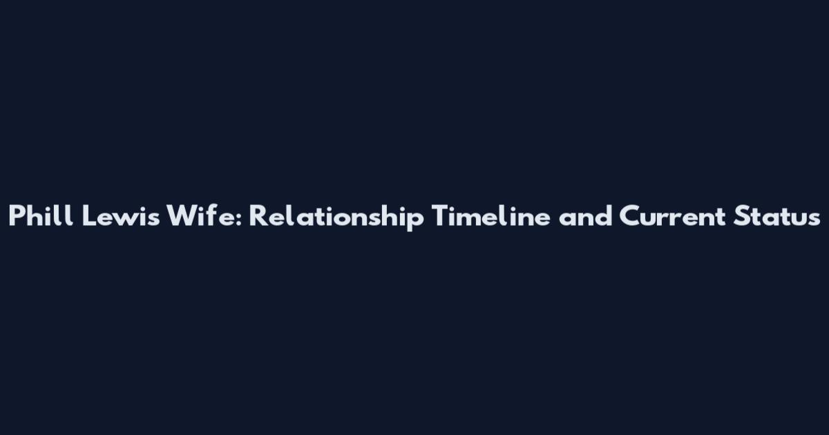 Phill Lewis Wife: Relationship Timeline and Current Status