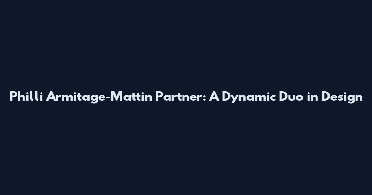 Philli Armitage-Mattin Partner: A Dynamic Duo in Design