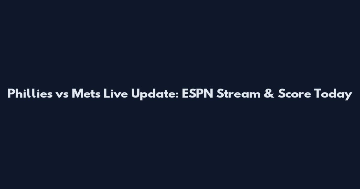 Phillies vs Mets Live Update: ESPN Stream & Score Today
