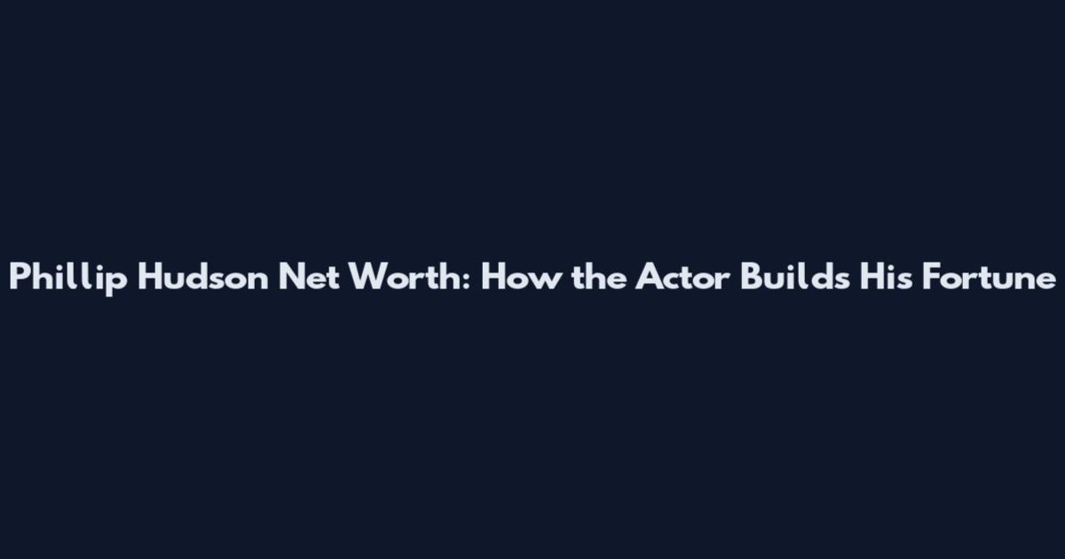Phillip Hudson Net Worth: How the Actor Builds His Fortune