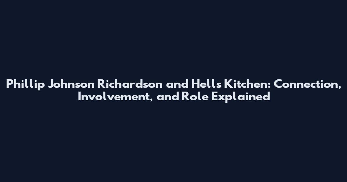 Phillip Johnson Richardson and Hell's Kitchen: Connection, Involvement, and Role Explained