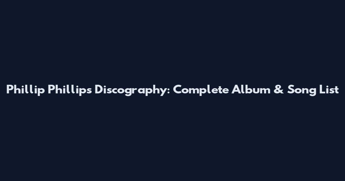 Phillip Phillips Discography: Complete Album & Song List