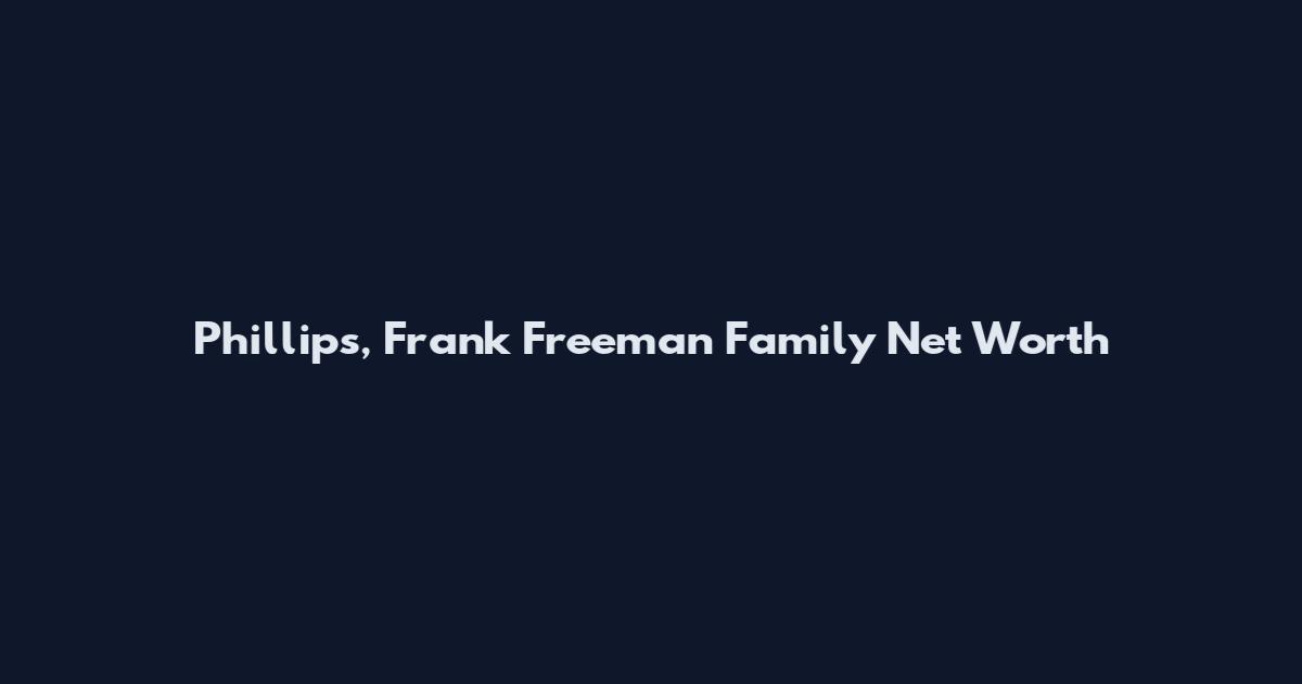 Phillips, Frank Freeman Family Net Worth