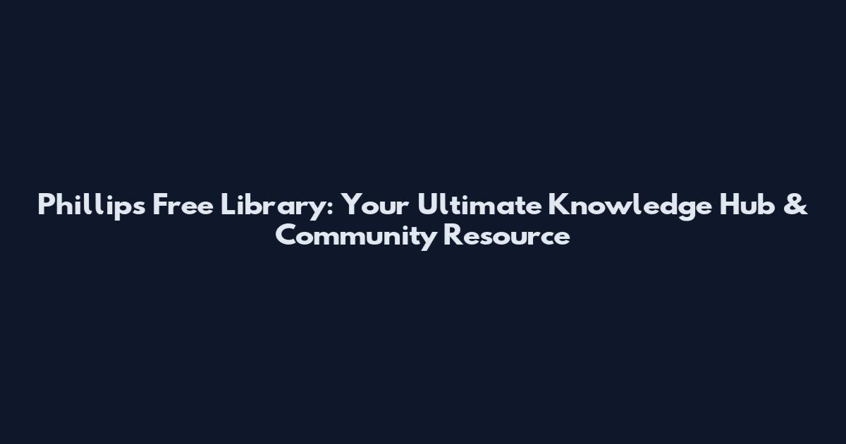 Phillips Free Library: Your Ultimate Knowledge Hub & Community Resource