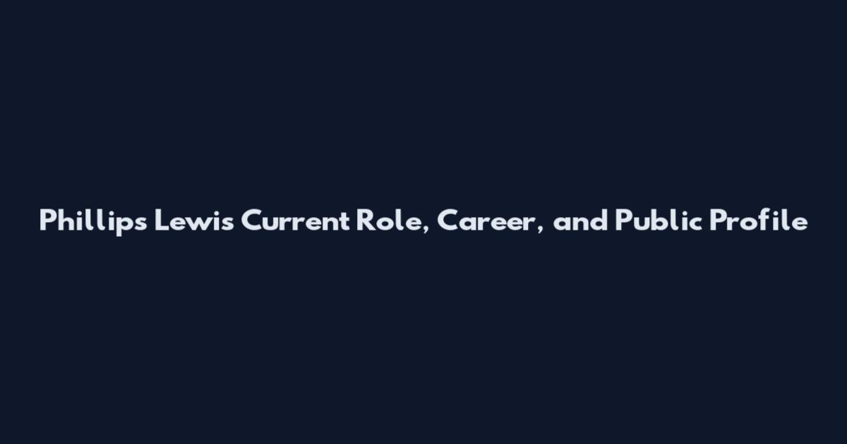 Phillips Lewis Current Role, Career, and Public Profile