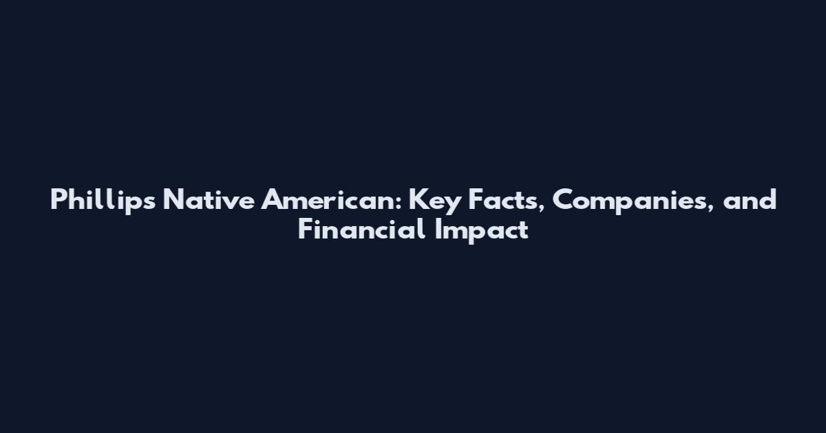 Phillips Native American: Key Facts, Companies, and Financial Impact