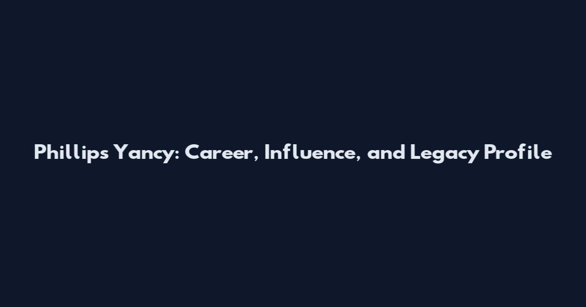 Phillips Yancy: Career, Influence, and Legacy Profile