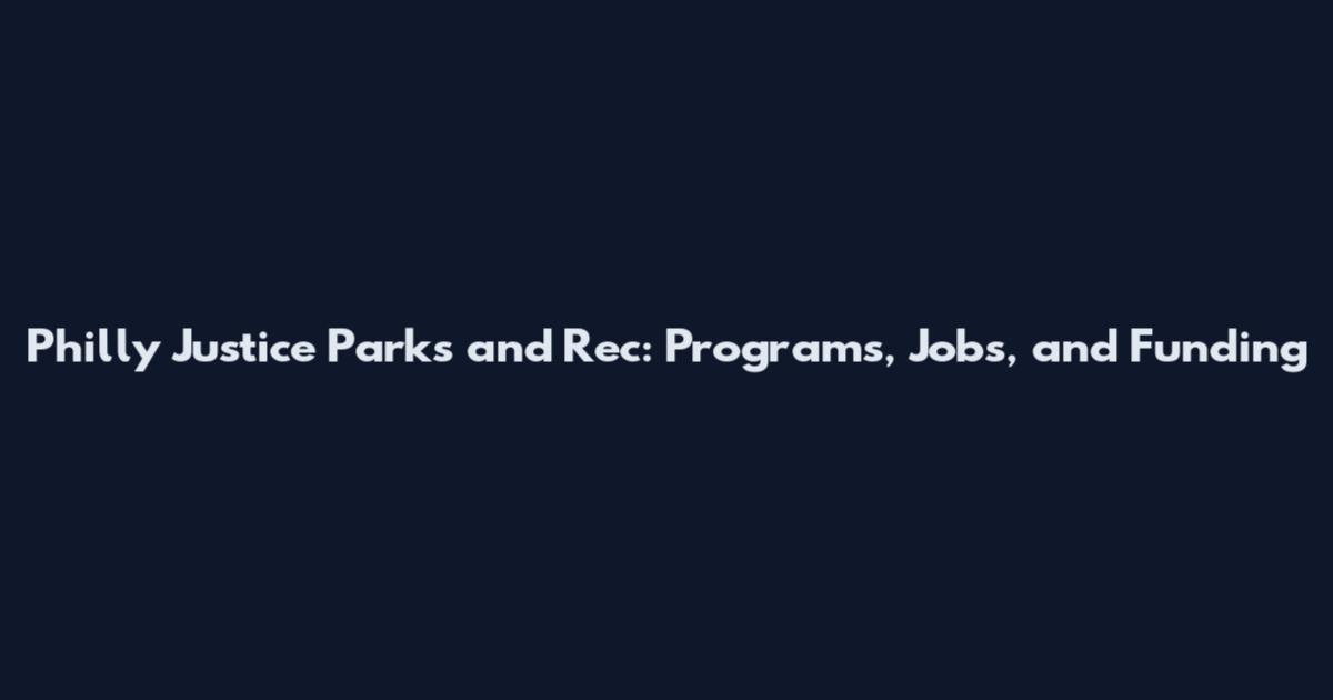 Philly Justice Parks and Rec: Programs, Jobs, and Funding