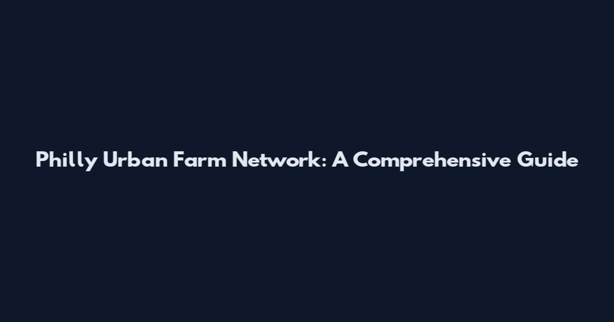 Philly Urban Farm Network: A Comprehensive Guide
