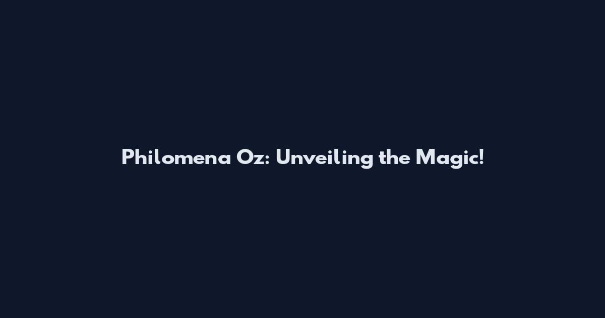 Philomena Oz: Unveiling the Magic!