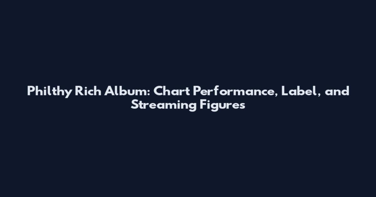 Philthy Rich Album: Chart Performance, Label, and Streaming Figures
