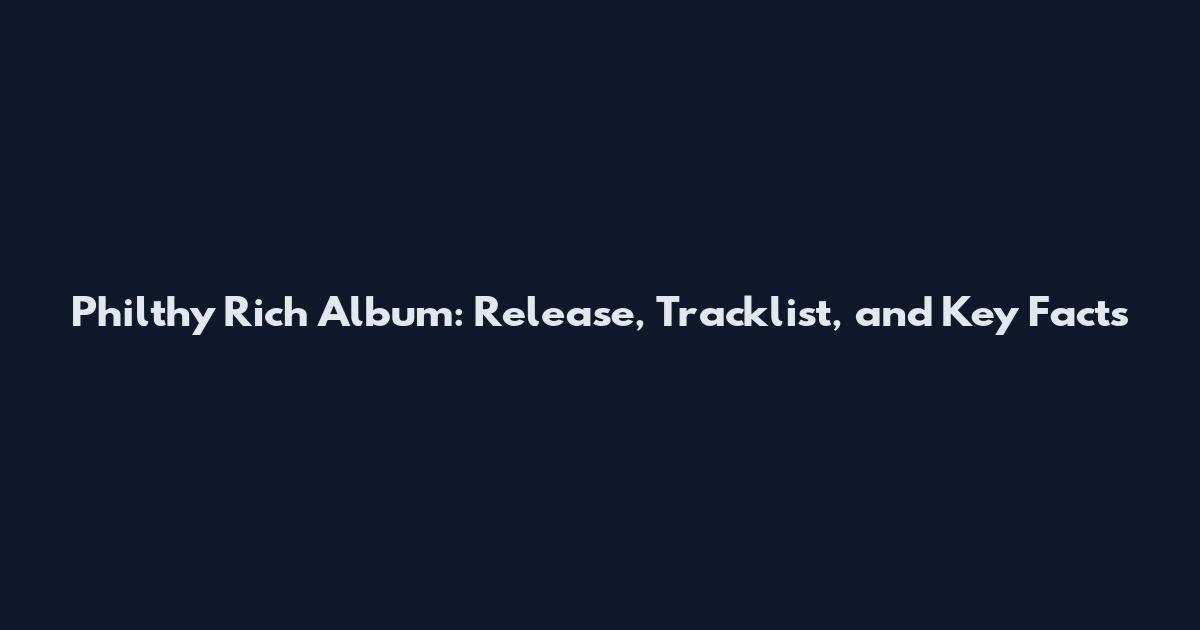 Philthy Rich Album: Release, Tracklist, and Key Facts