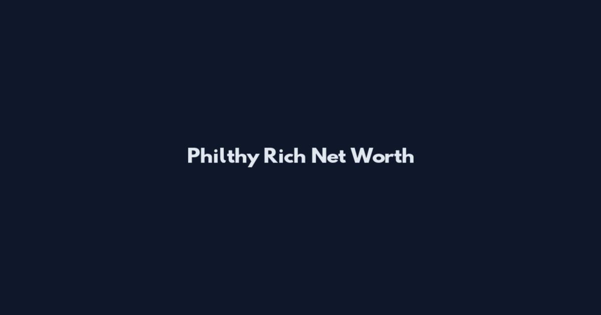 Philthy Rich Net Worth