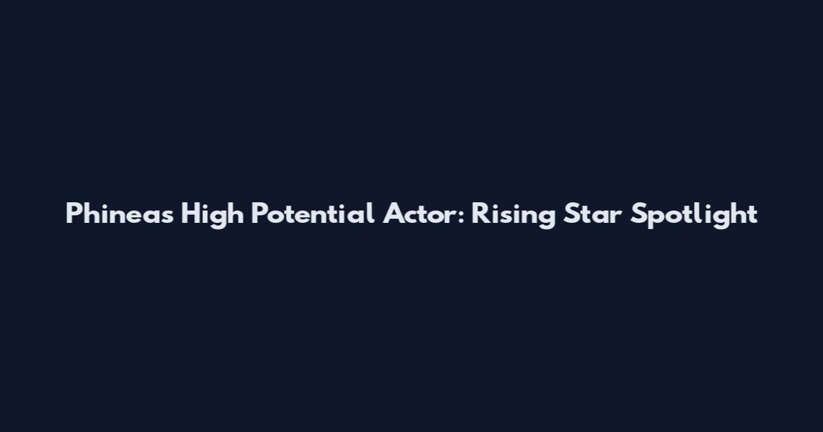 Phineas High Potential Actor: Rising Star Spotlight