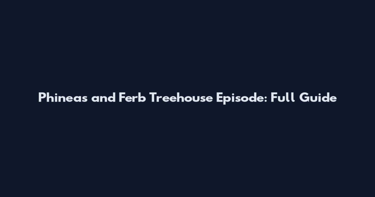 Phineas and Ferb Treehouse Episode: Full Guide