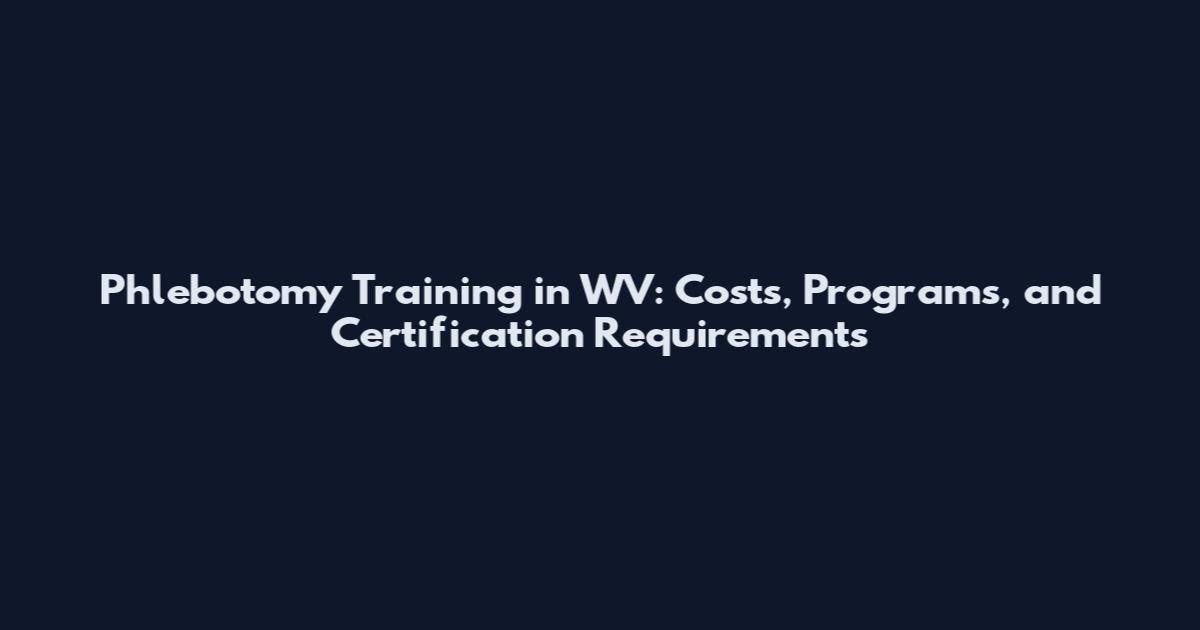 Phlebotomy Training in WV: Costs, Programs, and Certification Requirements
