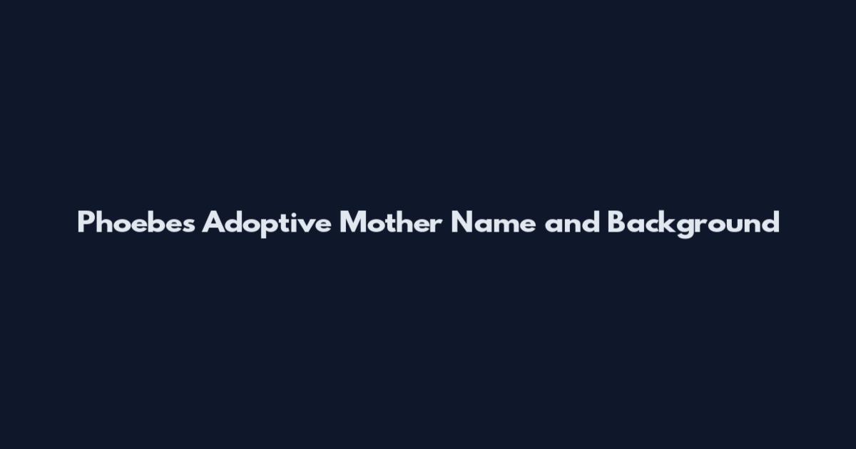 Phoebe's Adoptive Mother Name and Background
