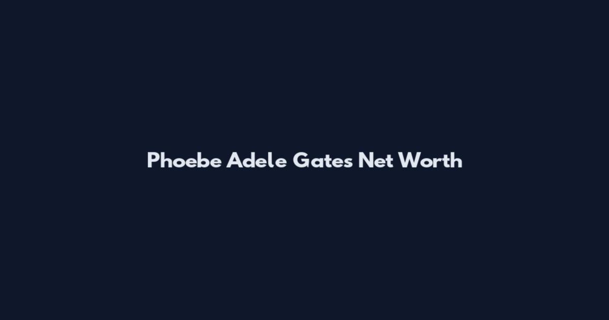 Phoebe Adele Gates Net Worth