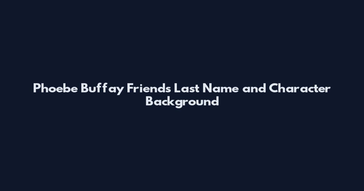 Phoebe Buffay Friends Last Name and Character Background