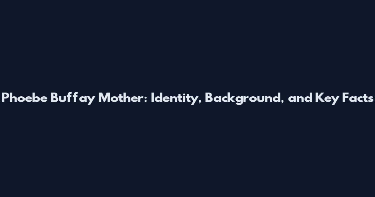 Phoebe Buffay Mother: Identity, Background, and Key Facts