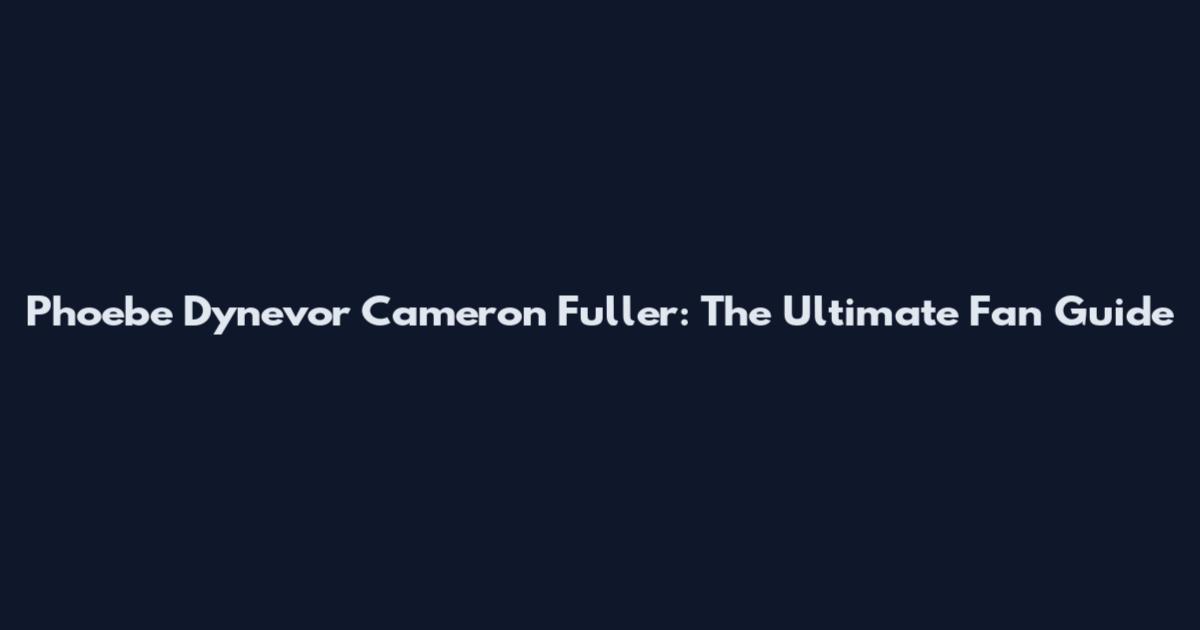 Phoebe Dynevor Cameron Fuller: The Ultimate Fan Guide