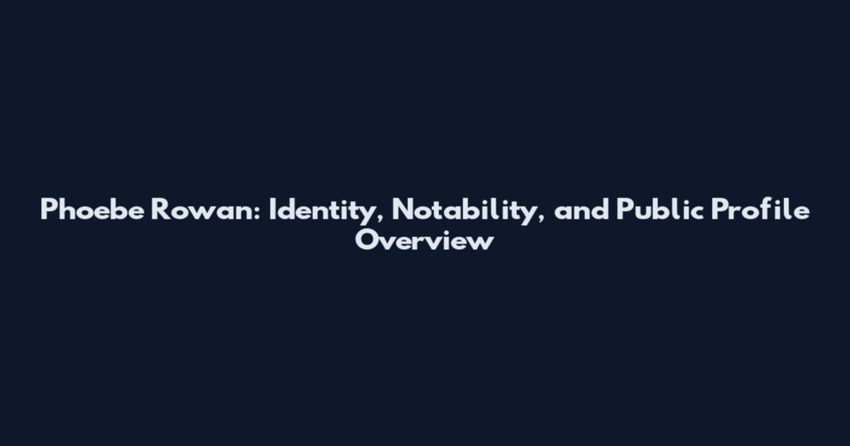 Phoebe Rowan: Identity, Notability, and Public Profile Overview
