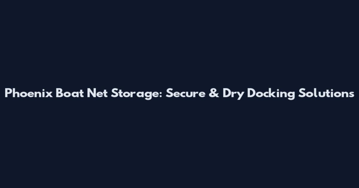 Phoenix Boat Net Storage: Secure & Dry Docking Solutions