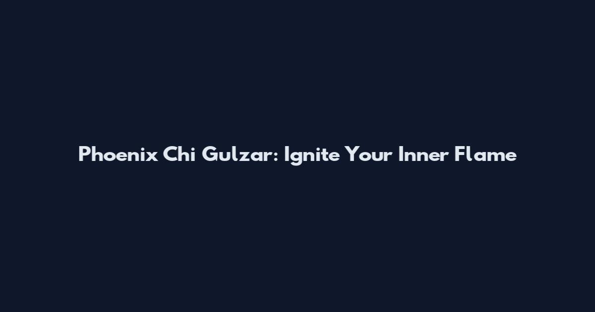 Phoenix Chi Gulzar: Ignite Your Inner Flame