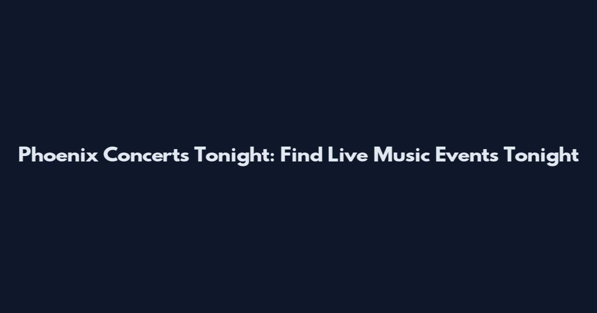 Phoenix Concerts Tonight: Find Live Music Events Tonight