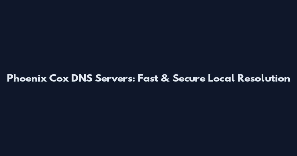 Phoenix Cox DNS Servers: Fast & Secure Local Resolution