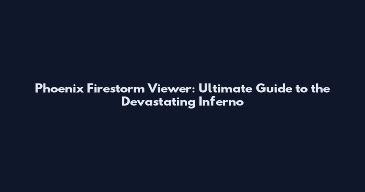 Phoenix Firestorm Viewer: Ultimate Guide to the Devastating Inferno