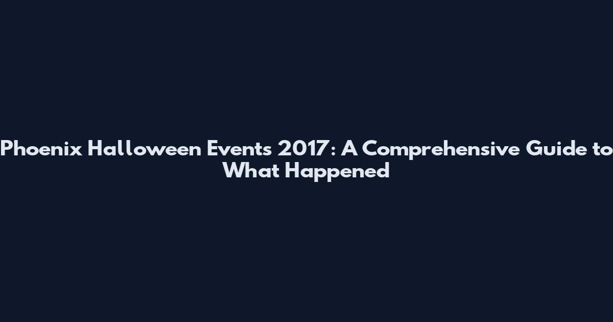 Phoenix Halloween Events 2017: A Comprehensive Guide to What Happened