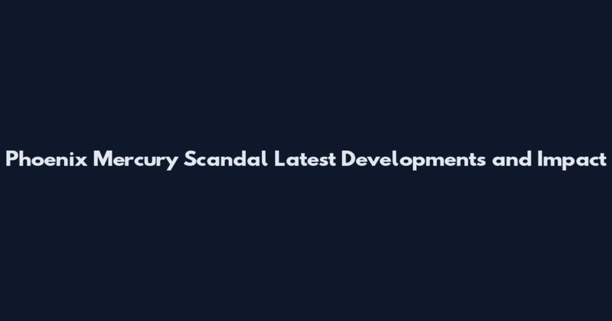 Phoenix Mercury Scandal Latest Developments and Impact